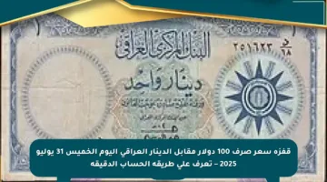 قفزة سعر صرف 100 دولار مقابل الدينار العراقي اليوم الخميس 31 يوليو 2025 – تعرف على طريقة الحساب الدقيقة